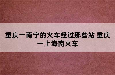 重庆一南宁的火车经过那些站 重庆一上海南火车